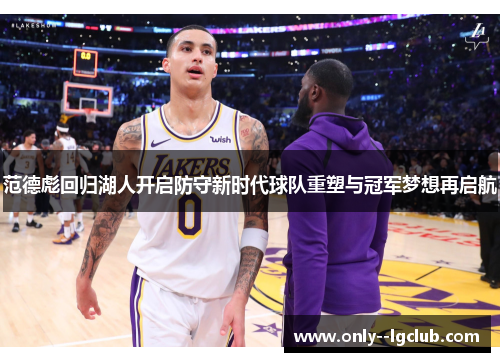范德彪回归湖人开启防守新时代球队重塑与冠军梦想再启航 范德彪回归湖人开启防守新时代球队重塑与冠军梦想再启航