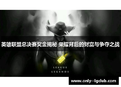 英雄联盟总决赛奖金揭秘 荣耀背后的财富与争夺之战 英雄联盟总决赛奖金揭秘 荣耀背后的财富与争夺之战