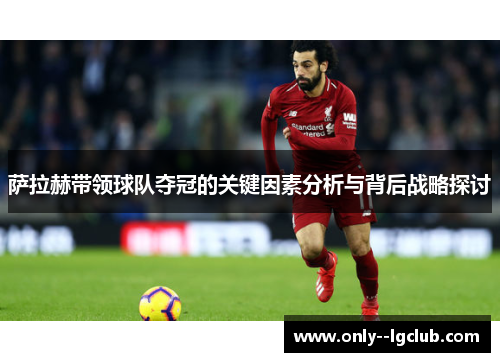 萨拉赫带领球队夺冠的关键因素分析与背后战略探讨 萨拉赫带领球队夺冠的关键因素分析与背后战略探讨