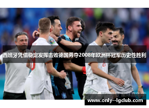 西班牙凭借稳定发挥击败德国勇夺2008年欧洲杯冠军历史性胜利