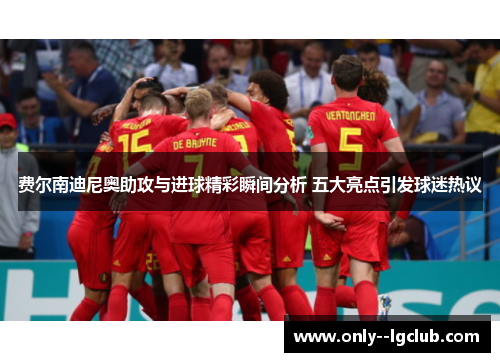 费尔南迪尼奥助攻与进球精彩瞬间分析 五大亮点引发球迷热议 费尔南迪尼奥助攻与进球精彩瞬间分析 五大亮点引发球迷热议