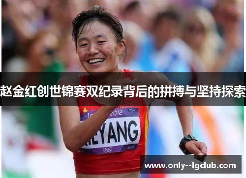 赵金红创世锦赛双纪录背后的拼搏与坚持探索 赵金红创世锦赛双纪录背后的拼搏与坚持探索