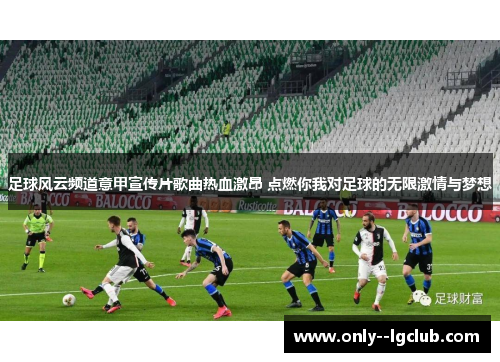 足球风云频道意甲宣传片歌曲热血激昂 点燃你我对足球的无限激情与梦想 足球风云频道意甲宣传片歌曲热血激昂 点燃你我对足球的无限激情与梦想