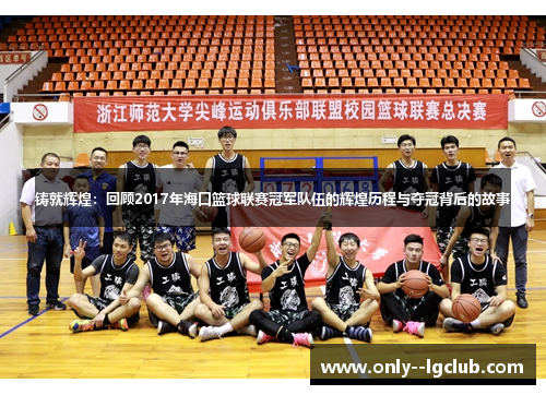 铸就辉煌：回顾2017年海口篮球联赛冠军队伍的辉煌历程与夺冠背后的故事