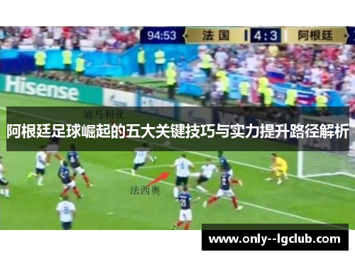 阿根廷足球崛起的五大关键技巧与实力提升路径解析