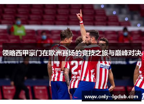 领略西甲豪门在欧洲赛场的竞技之旅与巅峰对决 领略西甲豪门在欧洲赛场的竞技之旅与巅峰对决