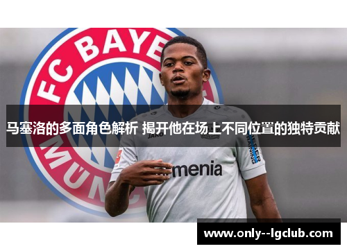 马塞洛的多面角色解析 揭开他在场上不同位置的独特贡献 马塞洛的多面角色解析 揭开他在场上不同位置的独特贡献