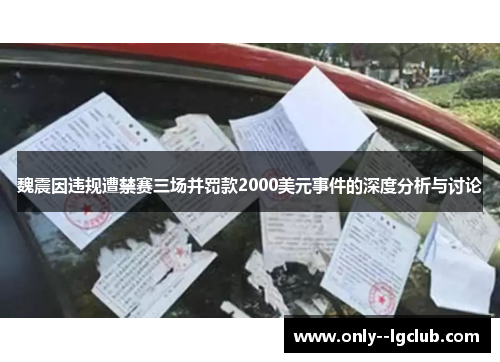 魏震因违规遭禁赛三场并罚款2000美元事件的深度分析与讨论 魏震因违规遭禁赛三场并罚款2000美元事件的深度分析与讨论