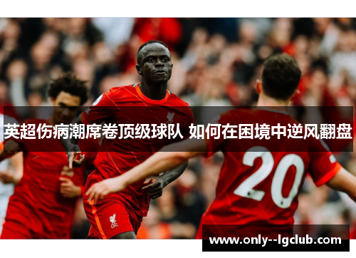 英超伤病潮席卷顶级球队 如何在困境中逆风翻盘 英超伤病潮席卷顶级球队 如何在困境中逆风翻盘