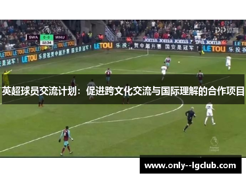英超球员交流计划：促进跨文化交流与国际理解的合作项目
