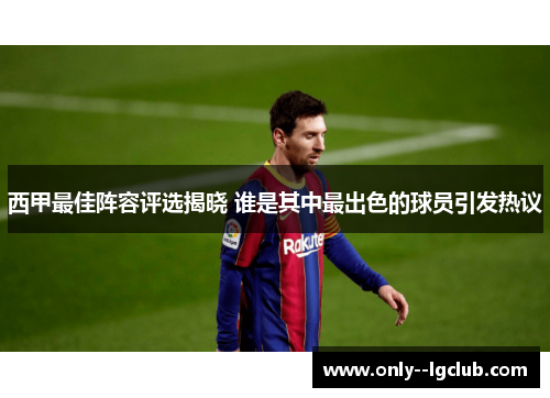 西甲最佳阵容评选揭晓 谁是其中最出色的球员引发热议 西甲最佳阵容评选揭晓 谁是其中最出色的球员引发热议