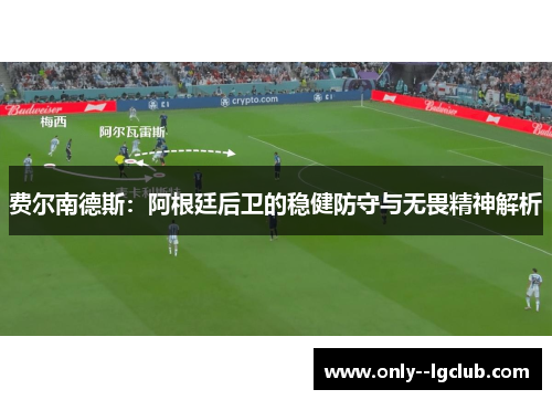 费尔南德斯:阿根廷后卫的稳健防守与无畏精神解析 费尔南德斯:阿根廷后卫的稳健防守与无畏精神解析