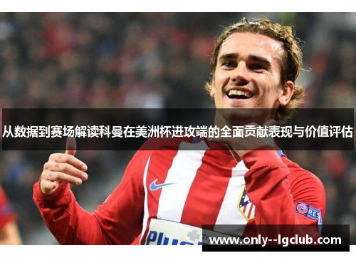 从数据到赛场解读科曼在美洲杯进攻端的全面贡献表现与价值评估 从数据到赛场解读科曼在美洲杯进攻端的全面贡献表现与价值评估