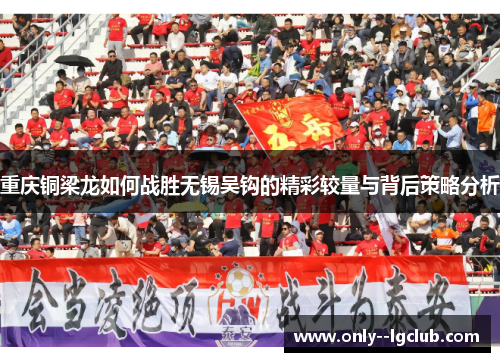 重庆铜梁龙如何战胜无锡吴钩的精彩较量与背后策略分析