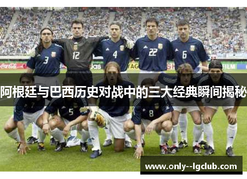 阿根廷与巴西历史对战中的三大经典瞬间揭秘