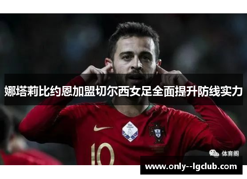 娜塔莉比约恩加盟切尔西女足全面提升防线实力