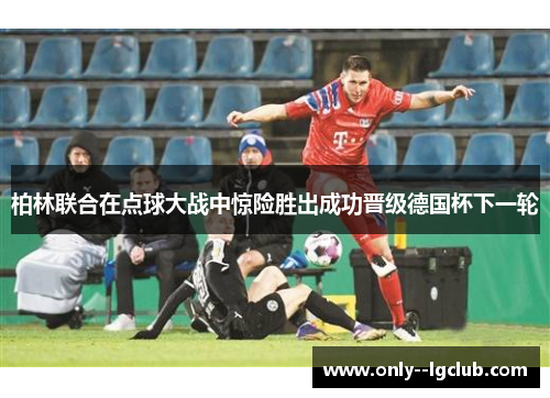 柏林联合在点球大战中惊险胜出成功晋级德国杯下一轮