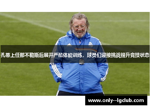 孔蒂上任那不勒斯后展开严酷体能训练，球员们迎接挑战提升竞技状态