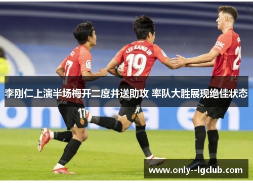 李刚仁上演半场梅开二度并送助攻 率队大胜展现绝佳状态