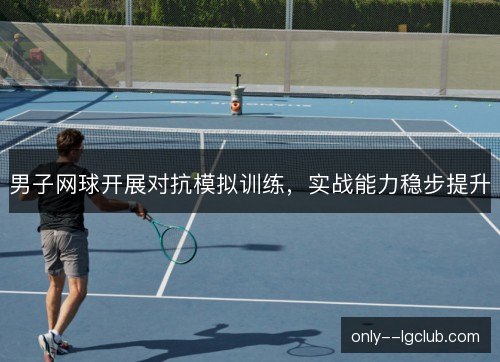 男子网球开展对抗模拟训练，实战能力稳步提升
