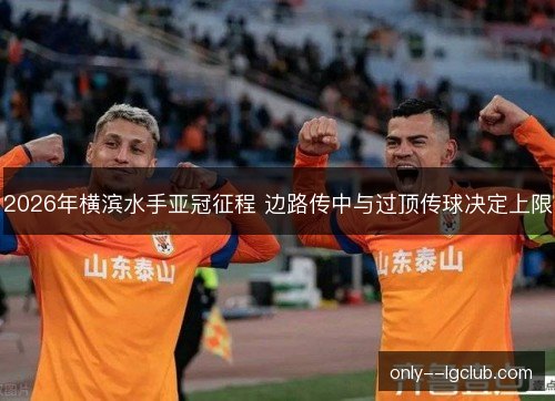 2026年横滨水手亚冠征程 边路传中与过顶传球决定上限 2026年横滨水手亚冠征程 边路传中与过顶传球决定上限